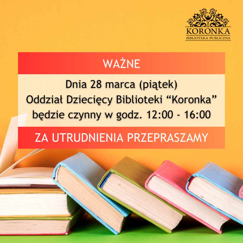 nia 28 marca (piątek) Oddział Dziecięcy Biblioteki "Koronka" będzie czynny w godz. 12:00-16:00. Za utrudnienia przepraszamy.